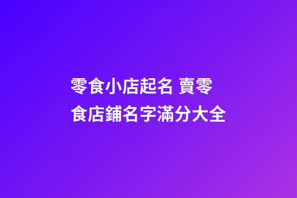 零食小店起名 賣零食店鋪名字滿分大全-第1張-店鋪起名-玄機(jī)派